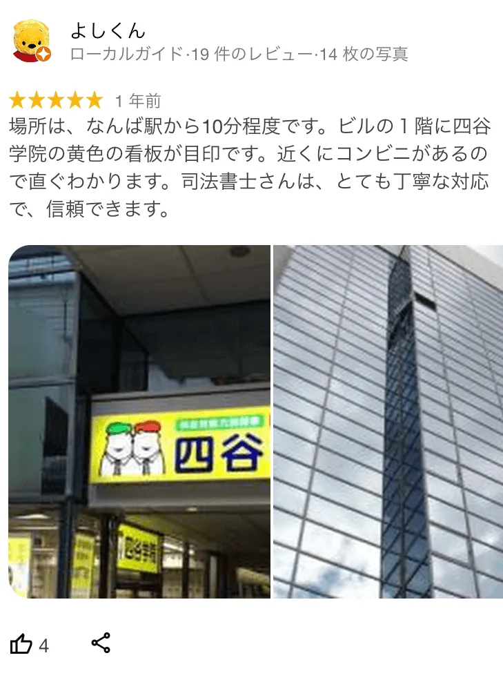 杉山事務所 口コミ2:場所は、なんば駅から10分程度。ビルの一階に四谷学院の黄色の看板が目印。近くにコンビニがあるのですぐにわかります。司法書士さんは、とても丁寧な対応で、信頼できます。